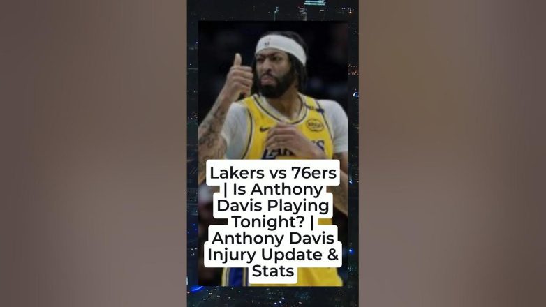 Lakers vs 76ers   Is Anthony Davis Playing Tonight    Anthony Davis Injury Update & Stats