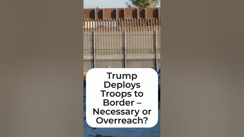 Trump Deploys Troops to Border – Necessary or Overreach?